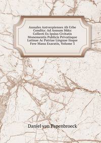 Annales Antverpienses Ab Urbe Condita: Ad Annum Mdcc Collecti Ex Ipsius Civitatis Monementis Publicis Privatisque Latinae Ac Patriae Linguae Iisque Fere Manu Exaratis, Volume 3
