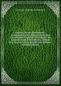 Joannis Jacobi Scarfantoni . Animaduersiones Ad Lucubrationes Canonicales Francisci Ceccoperii: De Canonicorum Praecedentia, Officio In Choro Ac Circa Sacrificium Missae . (Italian Edition)
