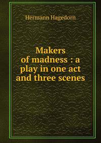 Makers of madness : a play in one act and three scenes