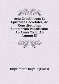 Acta Conciliorum Et Epistolae Decretales, Ac Constitutiones Summorum Pontificum: Ab Anno Ccccli Ab Annum Dl.