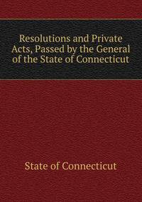 Resolutions and Private Acts, Passed by the General of the State of Connecticut