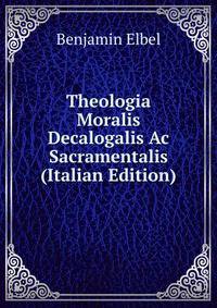 Theologia Moralis Decalogalis Ac Sacramentalis (Italian Edition)