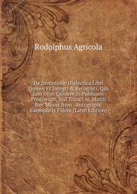 De Inventione Dialectica Libri Omnes Et Integri &amp; Recogniti, Qui Iam Olim Quidem in Publicum Prodierunt, Sed Trunci Ac Mutili Nec Minus Item . Autographi Exemplaris Fidem (Latin Edition)