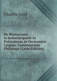 De Rhotacismo in Indoeuropaeis Ac Potissimum in Germanicis Linguis: Commentatio Philologa (Latin Edition)
