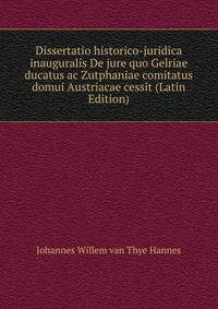 Dissertatio historico-juridica inauguralis De jure quo Gelriae ducatus ac Zutphaniae comitatus domui Austriacae cessit (Latin Edition)