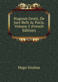 Hugonis Grotii, De Jure Belli Ac Pacis, Volume 5 (French Edition)