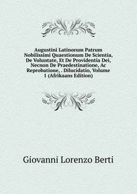 Augustini Latinorum Patrum Nobilissimi Quaestionum De Scientia, De Voluntate, Et De Providentia Dei, Necnon De Praedestinatione, Ac Reprobatione, . Dilucidatio, Volume 1 (Afrikaans Edition)