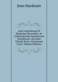 Acta Conciliorum Et Epistolae Decretales, Ac Constitutiones Summorum Pontificum: Ab Anno Christi Xxxiv. Ad Annum Ccccl. (Italian Edition)