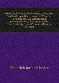 Hierozoici Ex Samuele Bocharto, Itinerariis Variis Aliisque Doctissimorum Virorum Commentariis Ac Scriptiunculis Adcommodate Ad Plurimorum Usus Compositi Specimen Primum, Alterum, Tertium
