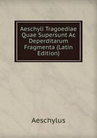 Aeschyli Tragoediae Quae Supersunt Ac Deperditarum Fragmenta (Latin Edition)