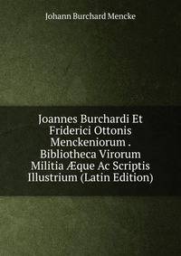 Joannes Burchardi Et Friderici Ottonis Menckeniorum . Bibliotheca Virorum Militia ?que Ac Scriptis Illustrium (Latin Edition)