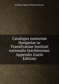 Catalogus numorum Hungariae ac Transilvaniae Instituti nationalis Szechenyiani. Appendix (Latin Edition)