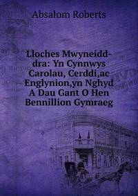 Lloches Mwyneidd-dra: Yn Cynnwys Carolau, Cerddi,ac Englynion,yn Nghyd A Dau Gant O Hen Bennillion Gymraeg