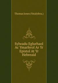 Sylwadu Eglurhaol Ac Ymarferol Ar Yr Epistol At Yr Hebreaid