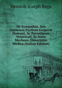De Sympathia, Seu Consensu Partium Corporis Humani, Ac Potissimum Ventriculi, In Statu Morboso, Dissertatio Medica (Italian Edition)