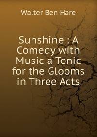 Sunshine : A Comedy with Music a Tonic for the Glooms in Three Acts