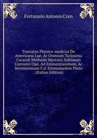 Tractatus Physico-medicus De Americana Lue, Ac Omnium Tutissima Curandi Methodo Mercurii Sublimati Corrosivi Ope, Ad Eminentissimum, Ac Serenissimum F.d. Emmanuelem Pinto . (Italian Edition)