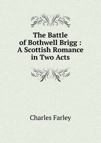 The Battle of Bothwell Brigg : A Scottish Romance in Two Acts