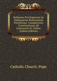 Bullarum Privilegiorum Ac Diplomatum Romanorum Pontificum: Complectens Constitutiones Ab Innocentio Xi. Editas (Italian Edition)