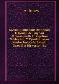 Swynol Ganiadau: Detholiad O Donau Ac Emynau At Wasanaeth Yr Ysgolion Sabbothol, Y Cymdeithasau Ymdrechol, Cyfarfodydd Gweddi A Dirwestol, &amp;c