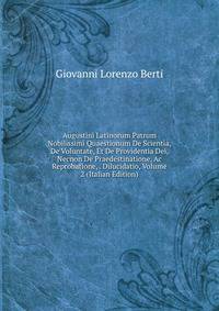 Augustini Latinorum Patrum Nobilissimi Quaestionum De Scientia, De Voluntate, Et De Providentia Dei, Necnon De Praedestinatione, Ac Reprobatione, . Dilucidatio, Volume 2 (Italian Edition)