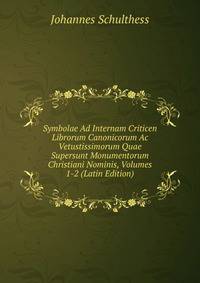 Symbolae Ad Internam Criticen Librorum Canonicorum Ac Vetustissimorum Quae Supersunt Monumentorum Christiani Nominis, Volumes 1-2 (Latin Edition)