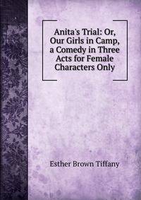 Anita's Trial: Or, Our Girls in Camp, a Comedy in Three Acts for Female Characters Only