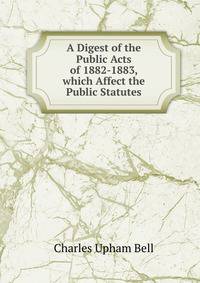 A Digest of the Public Acts of 1882-1883, which Affect the Public Statutes