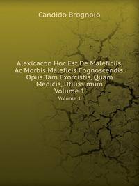 Alexicacon Hoc Est De Maleficiis, Ac Morbis Maleficis Cognoscendis: Opus Tam Exorcistis, Quam Medicis . Utilissimum, Volume 1 (Italian Edition)