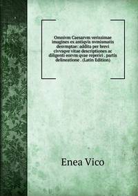 Omnivm Caesarvm verissimae imagines ex antiqvis nvmismatis desvmptae: addita per brevi civvsqve vitae descriptiones ac diligenti eorvm qvae reperiri . partis delineatione . (Latin Edition)