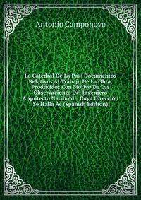 La Catedral De La Paz: Documentos Relativos Al Trabajo De La Obra, Producidos Con Motivo De Las Observaciones Del Ingeniero Arquitecto Nacional, . Cuya Direccion Se Halla Ac (Spanish Edition)