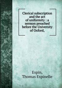 Clerical subscription and the act of uniformity : a sermon preached before the University of Oxford,