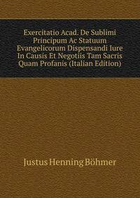 Exercitatio Acad. De Sublimi Principum Ac Statuum Evangelicorum Dispensandi Iure In Causis Et Negotiis Tam Sacris Quam Profanis (Italian Edition)