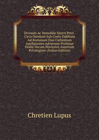 Divinum Ac Immobile Sancti Petri . Circa Omnium Sub Coelo Fidelium Ad Romanam Eius Cathedram Apellationes Adversum Profanas Hodie Vocum Novitates Assertum Privilegium (Italian Edition)
