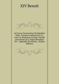 Ad Casus Conscientiae De Mandato Olim . Prosperi Lambertini S.r.e. Card. Ac Bononiae Archiep. Deinde Sanctissimi D.n. Papae Benedicti Xiv. . Appendix Novissima . (Italian Edition)