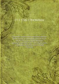Generalis collectionis, omnium operum illustrissimi ac reverendissimi domini Jacobi Thomae Josephi Wellens, episcopi Antverpiensis = Der algemeyne . Josephus, bisschop van A (Latin Edition)