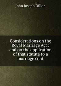 Considerations on the Royal Marriage Act : and on the application of that statute to a marriage cont