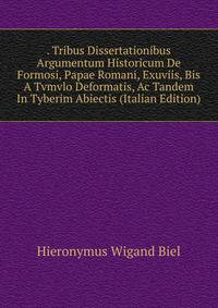 . Tribus Dissertationibus Argumentum Historicum De Formosi, Papae Romani, Exuviis, Bis A Tvmvlo Deformatis, Ac Tandem In Tyberim Abiectis (Italian Edition)