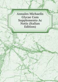 Annales Michaelis Glycae Cum Supplemento Ac Notis (Italian Edition)