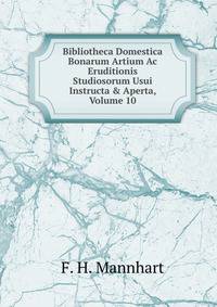Bibliotheca Domestica Bonarum Artium Ac Eruditionis Studiosorum Usui Instructa &amp; Aperta, Volume 10