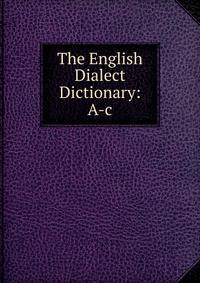 The English Dialect Dictionary: A-c