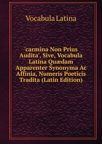 'carmina Non Prius Audita', Sive, Vocabula Latina Qu?dam Apparenter Synonyma Ac Affinia, Numeris Poeticis Tradita (Latin Edition)