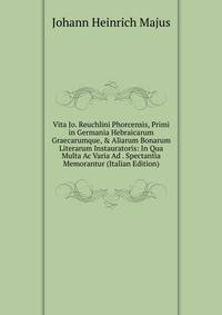 Vita Jo. Reuchlini Phorcensis, Primi in Germania Hebraicarum Graecarumque, &amp; Aliarum Bonarum Literarum Instauratoris: In Qua Multa Ac Varia Ad . Spectantia Memorantur (Italian Edition)