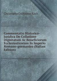 Commentatio Historico-juridica De Collatione Dignitatum Ac Beneficiorum Ecclesiasticorum In Imperio Romano-germanico (Italian Edition)