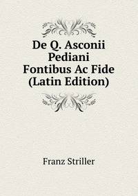 De Q. Asconii Pediani Fontibus Ac Fide (Latin Edition)