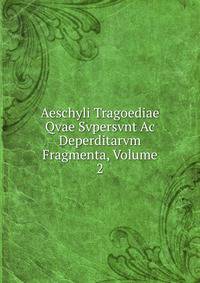 Aeschyli Tragoediae Qvae Svpersvnt Ac Deperditarvm Fragmenta, Volume 2