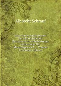 Atlas Der Krystall-formen Des Mineralreiches: Enthaltend In Alphabetischer Reihenfolge Die Mineralspecies A-c, Volume 1 (German Edition)