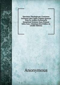 Specimen Theologicum: Continens Geneseos Libri Capita Triginta Quatuor Prior Ex Arabica Pentateuchi Samaritani Versione Nunc Primum Edita Cum . Christiani Kist.Publico Ac (Arabic Edition)