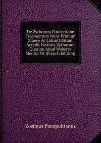 De Zythorum Confectione Fragmentum Nunc Primum Graece Ac Latine Editum. Accedit Historia Zythorum Quarum Apud Weberes Mentio Fit (French Edition)