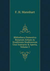 Bibliotheca Domestica Bonarum Artium Ac Eruditionis Studiosorum Usui Instructa &amp; Aperta, Volume 5